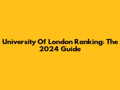 University Of London Ranking: The 2024 Guide