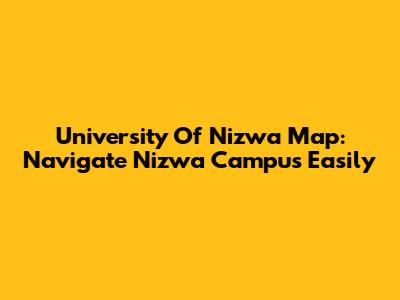 University Of Nizwa Map: Navigate Nizwa Campus Easily