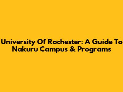 University Of Rochester: A Guide To Nakuru Campus & Programs