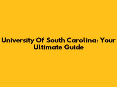 University Of South Carolina: Your Ultimate Guide