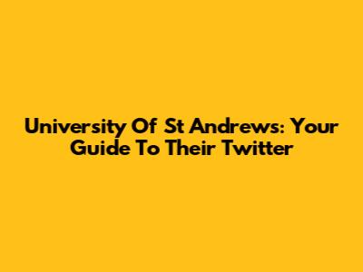 University Of St Andrews: Your Guide To Their Twitter