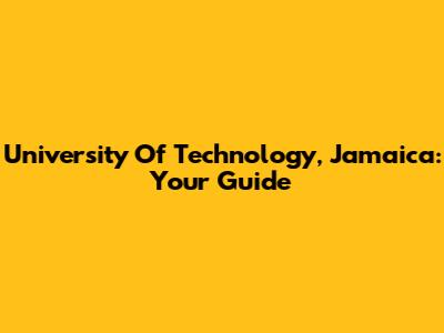 University Of Technology, Jamaica: Your Guide