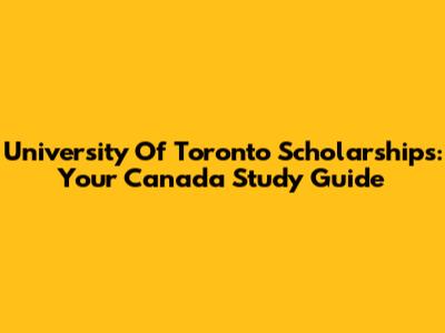University Of Toronto Scholarships: Your Canada Study Guide