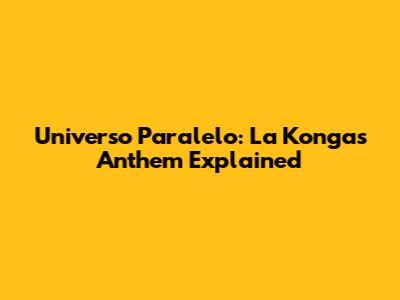 Universo Paralelo: La Konga's Anthem Explained
