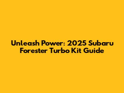 Unleash Power: 2025 Subaru Forester Turbo Kit Guide