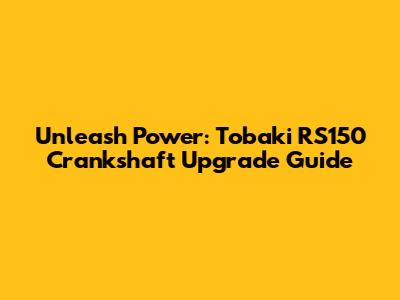 Unleash Power: Tobaki RS150 Crankshaft Upgrade Guide