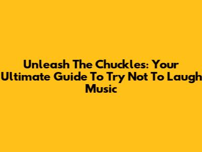Unleash The Chuckles: Your Ultimate Guide To 'Try Not To Laugh' Music