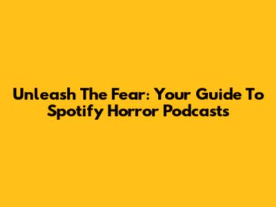 Unleash The Fear: Your Guide To Spotify Horror Podcasts