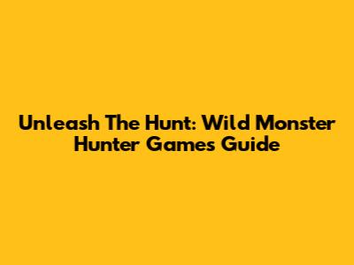 Unleash The Hunt: Wild Monster Hunter Games Guide