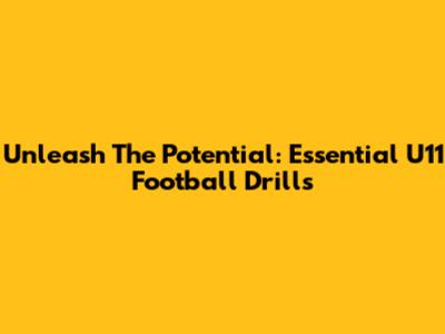 Unleash The Potential: Essential U11 Football Drills