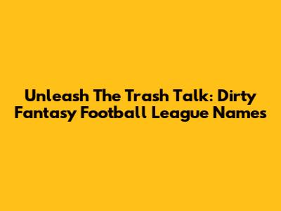Unleash The Trash Talk: Dirty Fantasy Football League Names