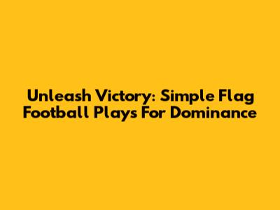 Unleash Victory: Simple Flag Football Plays For Dominance