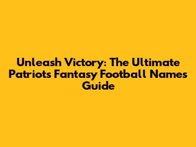 Unleash Victory: The Ultimate Patriots Fantasy Football Names Guide