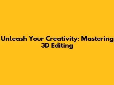 Unleash Your Creativity: Mastering 3D Editing