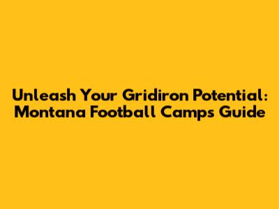 Unleash Your Gridiron Potential: Montana Football Camps Guide