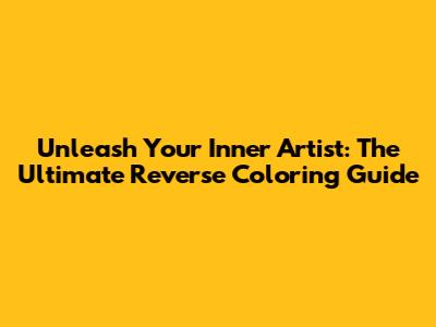 Unleash Your Inner Artist: The Ultimate Reverse Coloring Guide