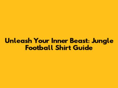 Unleash Your Inner Beast: Jungle Football Shirt Guide