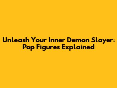 Unleash Your Inner Demon Slayer: Pop Figures Explained