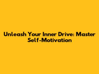 Unleash Your Inner Drive: Master Self-Motivation