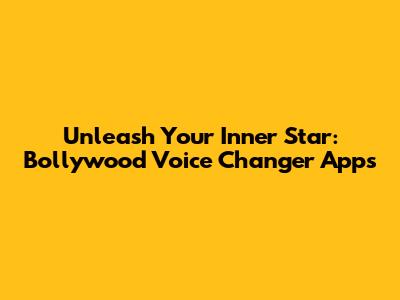 Unleash Your Inner Star: Bollywood Voice Changer Apps