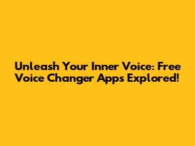 Unleash Your Inner Voice: Free Voice Changer Apps Explored!