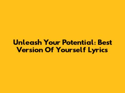 Unleash Your Potential: "Best Version Of Yourself" Lyrics