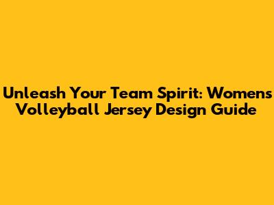 Unleash Your Team Spirit: Women's Volleyball Jersey Design Guide