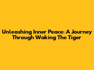 Unleashing Inner Peace: A Journey Through 'Waking The Tiger'