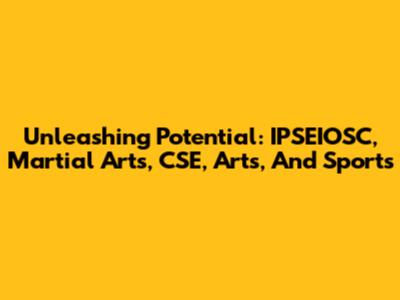 Unleashing Potential: IPSEIOSC, Martial Arts, CSE, Arts, And Sports