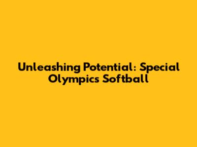 Unleashing Potential: Special Olympics Softball