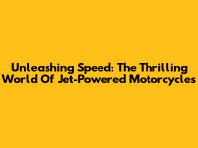Unleashing Speed: The Thrilling World Of Jet-Powered Motorcycles