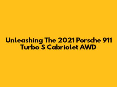 Unleashing The 2021 Porsche 911 Turbo S Cabriolet AWD