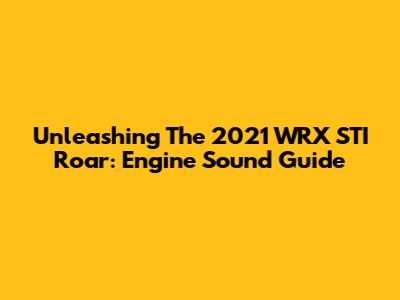 Unleashing The 2021 WRX STI Roar: Engine Sound Guide