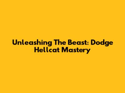 Unleashing The Beast: Dodge Hellcat Mastery