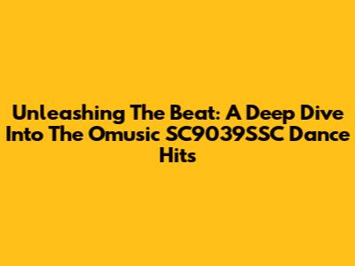 Unleashing The Beat: A Deep Dive Into The Omusic SC9039SSC Dance Hits