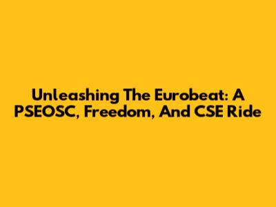 Unleashing The Eurobeat: A PSEOSC, Freedom, And CSE Ride