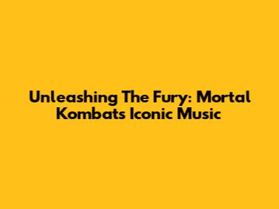 Unleashing The Fury: Mortal Kombat's Iconic Music