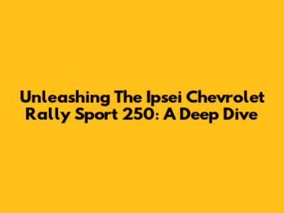 Unleashing The Ipsei Chevrolet Rally Sport 250: A Deep Dive