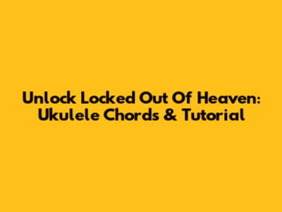 Unlock 'Locked Out Of Heaven': Ukulele Chords & Tutorial