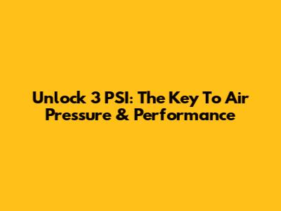 Unlock 3 PSI: The Key To Air Pressure & Performance