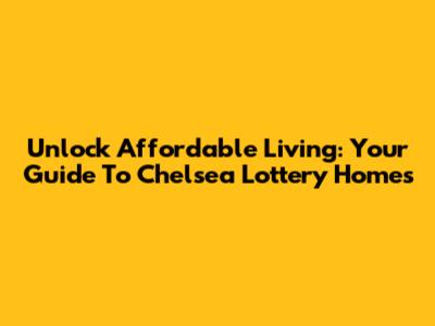 Unlock Affordable Living: Your Guide To Chelsea Lottery Homes