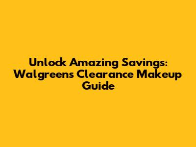 Unlock Amazing Savings: Walgreens Clearance Makeup Guide