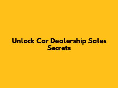 Unlock Car Dealership Sales Secrets