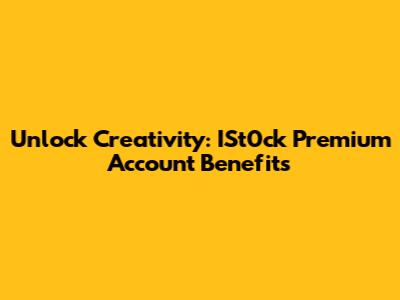 Unlock Creativity: ISt0ck Premium Account Benefits