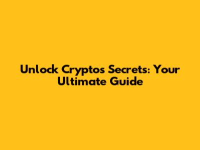 Unlock Crypto's Secrets: Your Ultimate Guide