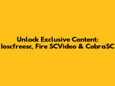 Unlock Exclusive Content: Ioscfreesc, Fire SCVideo & CobraSC