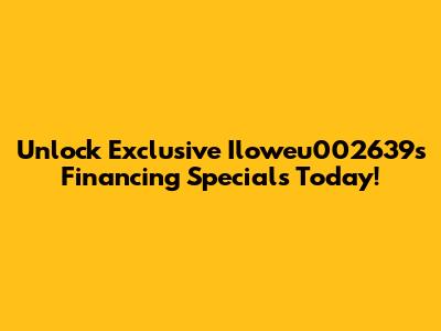 Unlock Exclusive Iloweu002639s Financing Specials Today!