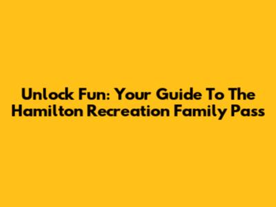 Unlock Fun: Your Guide To The Hamilton Recreation Family Pass