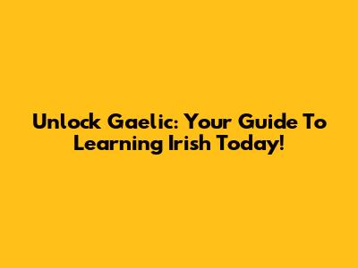 Unlock Gaelic: Your Guide To Learning Irish Today!