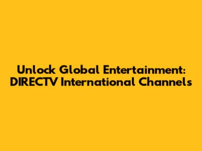 Unlock Global Entertainment: DIRECTV International Channels